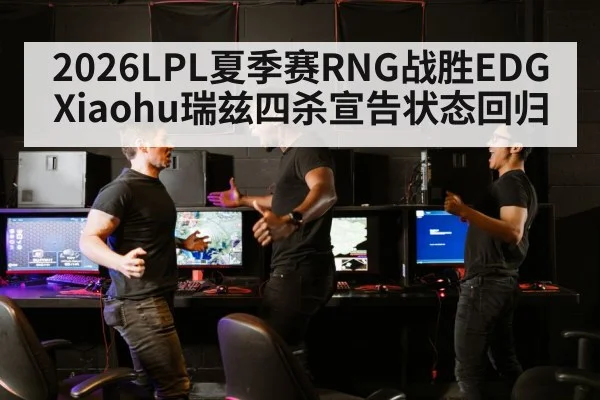 2026LPL夏季赛RNG战胜EDG Xiaohu瑞兹四杀宣告状态回归