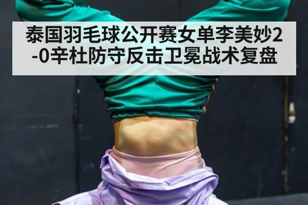 泰国羽毛球公开赛女单李美妙2-0辛杜防守反击卫冕战术复盘