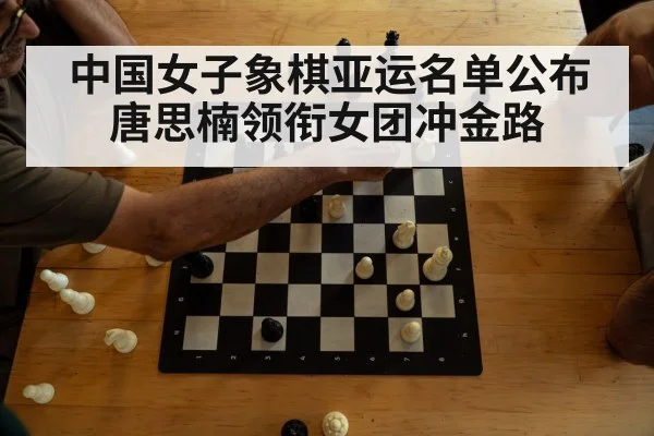 中国女子象棋亚运名单公布 唐思楠领衔女团冲金路